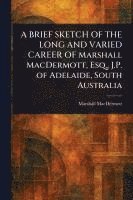 bokomslag BRIEF SKETCH OF THE LONG AND VARIED CAREER OF Marshall MacDermott, Esq., J.P. of Adelaide, South Australia