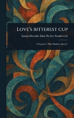 Emma Dorothy Eliza Nevitte Southworth - Love's Bitterest Cup, Inbunden