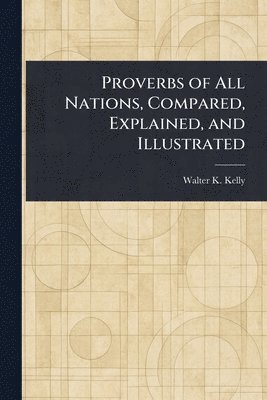 Proverbs of All Nations, Compared, Explained, and Illustrated