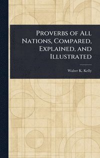 bokomslag Proverbs of All Nations, Compared, Explained, and Illustrated