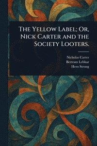bokomslag Yellow Label; Or, Nick Carter and the Society Looters.