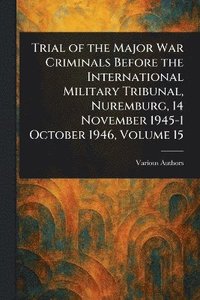 bokomslag Trial of the Major War Criminals Before the International Military Tribunal, Nuremburg, 14 November 1945-1 October 1946, Volume 15