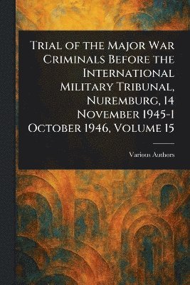bokomslag Trial of the Major War Criminals Before the International Military Tribunal, Nuremburg, 14 November 1945-1 October 1946, Volume 15