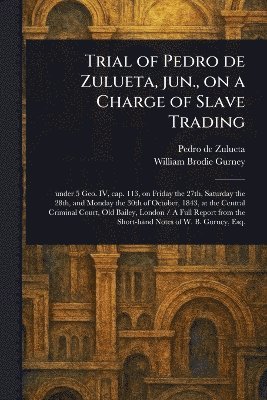 Pedro De Zulueta, William Brodie Gurney - Trial of Pedro De Zulueta, Jun., on a Charge of Slave Trading, Häftad
