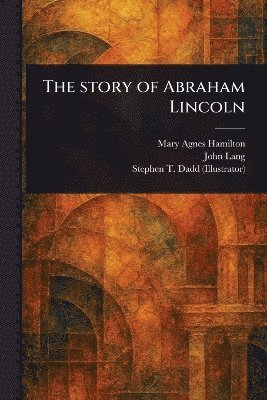 Mary Agnes Hamilton, John Lang, Stephen T Dadd - Story of Abraham Lincoln, Häftad