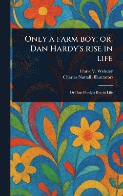 Frank V Webster, Charles Nuttall - Only a Farm Boy; or, Dan Hardy's Rise in Life, Inbunden