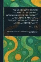 William Cooke - Address to British Females on the Moral Management of Pregnancy and Labour, and Some Cursory Observations on Medical Deportment, Häftad