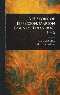 bokomslag History of Jefferson, Marion County, Texas, 1836-1936