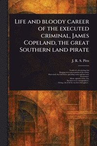 bokomslag Life and Bloody Career of the Executed Criminal, James Copeland, the Great Southern Land Pirate