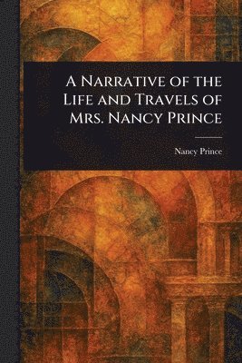 bokomslag Narrative of the Life and Travels of Mrs. Nancy Prince