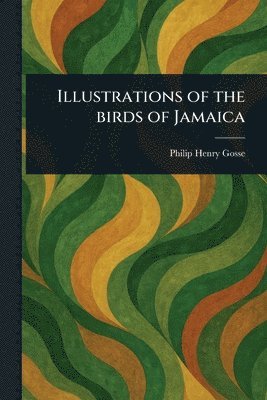 Philip Henry Gosse - Illustrations of the Birds of Jamaica, Häftad
