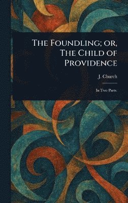 J (John) Church, J. (John) Church - Foundling; or, The Child of Providence, Inbunden