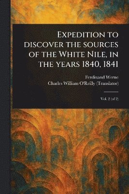 Ferdinand Werne, Charles William O'Reilly - Expedition to Discover the Sources of the White Nile, in the Years 1840, 1841, Häftad
