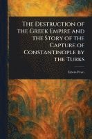 bokomslag Destruction of the Greek Empire and the Story of the Capture of Constantinople by the Turks