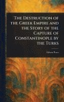 bokomslag The Destruction of the Greek Empire and the Story of the Capture of Constantinople by the Turks