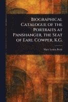bokomslag Biographical Catalogue of the Portraits at Panshanger, the Seat of Earl Cowper, K.G.