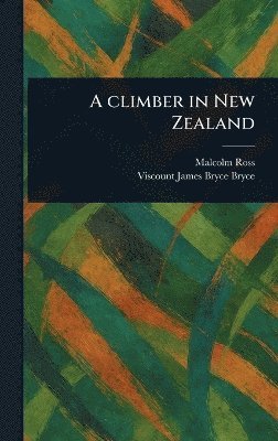 Malcolm Ross, James Bryce Viscount Bryce - Climber in New Zealand, Inbunden