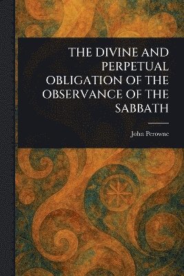 bokomslag Divine and Perpetual Obligation of the Observance of the Sabbath