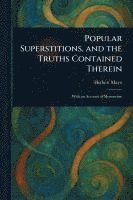 bokomslag Popular Superstitions, and the Truths Contained Therein