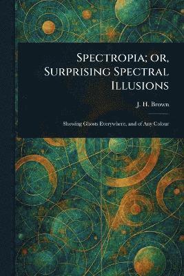 bokomslag Spectropia; or, Surprising Spectral Illusions