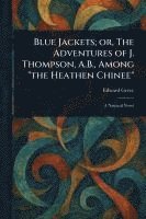 bokomslag Blue Jackets; or, The Adventures of J. Thompson, A.B., Among 'the Heathen Chinee'