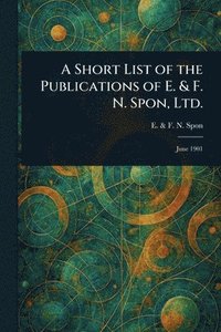 bokomslag Short List of the Publications of E. & F. N. Spon, Ltd.
