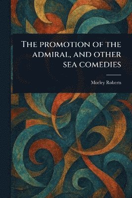 Morley Roberts - Promotion of the Admiral, and Other Sea Comedies, Häftad