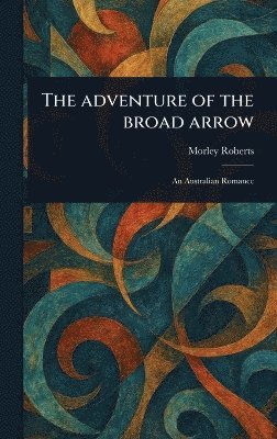 Morley Roberts - Adventure of the Broad Arrow, Inbunden