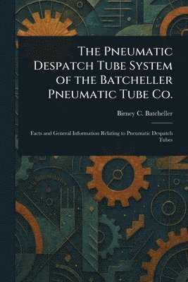 bokomslag The Pneumatic Despatch Tube System of the Batcheller Pneumatic Tube Co.