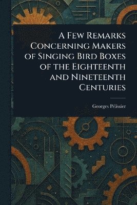 bokomslag Few Remarks Concerning Makers of Singing Bird Boxes of the Eighteenth and Nineteenth Centuries
