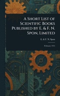 bokomslag Short List of Scientific Books Published by E. & F. N. Spon, Limited