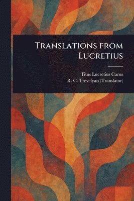 Titus Lucretius Carus, R C (Robert Calverley) Trevelyan, R. C. (Robert Calverley) Trevelyan - Translations From Lucretius, Häftad