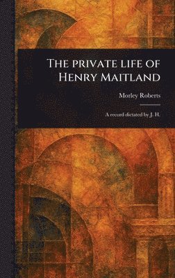 Morley Roberts - Private Life of Henry Maitland, Inbunden