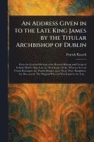 bokomslag An Address Given in to the Late King James by the Titular Archbishop of Dublin