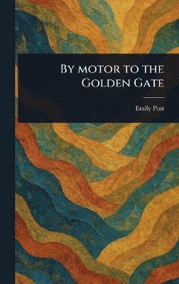 Emily Post - By Motor to the Golden Gate, Inbunden