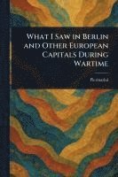 bokomslag What I Saw in Berlin and Other European Capitals During Wartime