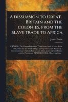 bokomslag A Dissuasion to Great-Britain and the Colonies, From the Slave Trade to Africa