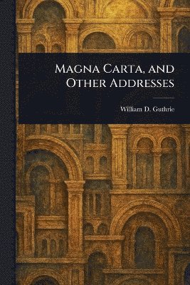 William D (William Dameron) Guthrie, William D. (William Dameron) Guthrie - Magna Carta, and Other Addresses, Häftad