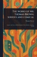 bokomslag The Works of Mr. Thomas Brown, Serious and Comical