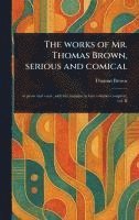 bokomslag The Works of Mr. Thomas Brown, Serious and Comical