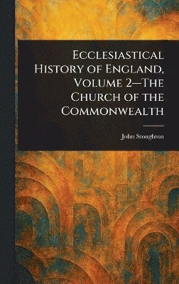 John Stoughton - Ecclesiastical History of England, Volume 2-The Church of the Commonwealth, Inbunden