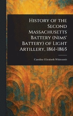 bokomslag History of the Second Massachusetts Battery (Nims' Battery) of Light Artillery, 1861-1865