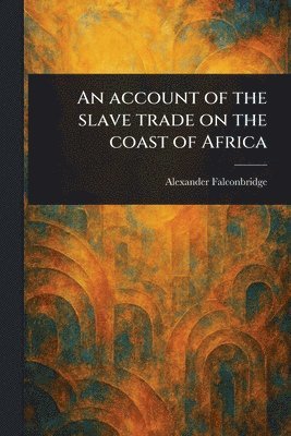 An Account of the Slave Trade on the Coast of Africa 1