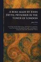 bokomslag A Boke Made by John Fryth, Prysoner in the Tower of London