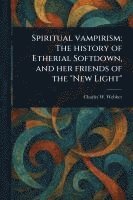 bokomslag Spiritual Vampirism: The History of Etherial Softdown, and Her Friends of the 'New Light'