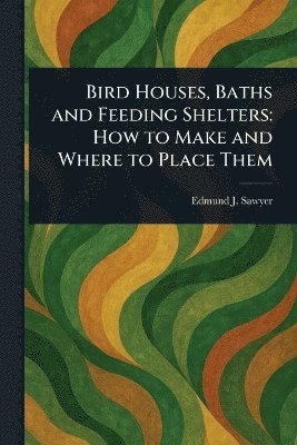 Edmund J (Edmund Joseph) Sawyer - Bird Houses, Baths and Feeding Shelters, Häftad