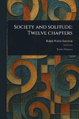 Ralph Waldo Emerson - Society and Solitude, Häftad