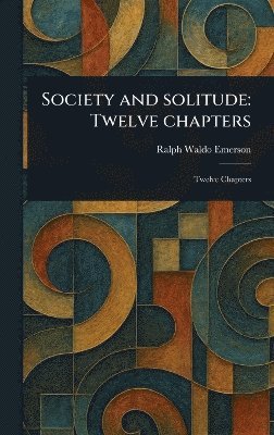 Ralph Waldo Emerson - Society and Solitude, Inbunden