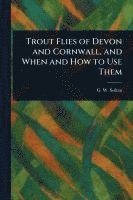 bokomslag Trout Flies of Devon and Cornwall, and When and How to Use Them