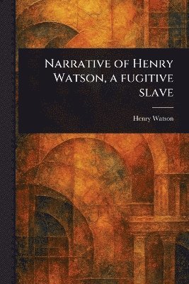 Henry Watson - Narrative of Henry Watson, a Fugitive Slave, Häftad
